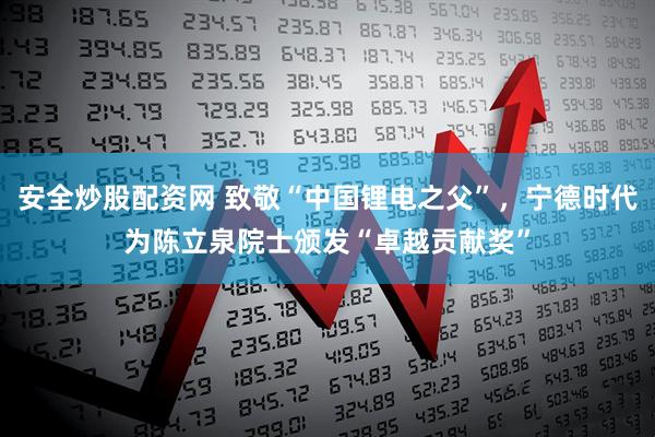 安全炒股配资网 致敬“中国锂电之父”，宁德时代为陈立泉院士颁发“卓越贡献奖”