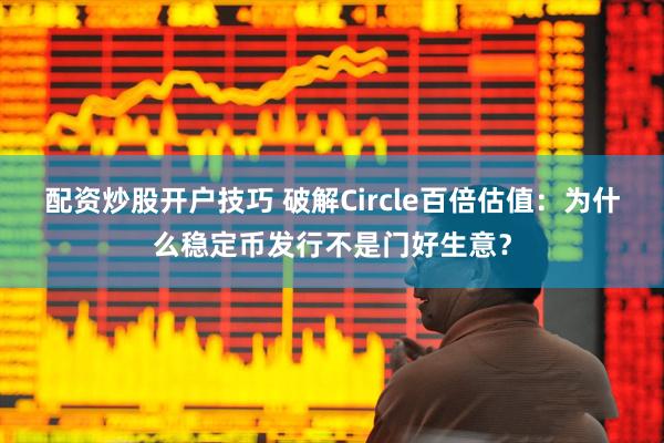 配资炒股开户技巧 破解Circle百倍估值：为什么稳定币发行不是门好生意？
