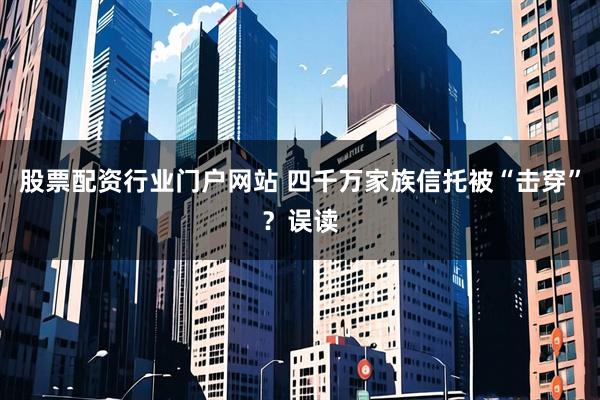 股票配资行业门户网站 四千万家族信托被“击穿”？误读