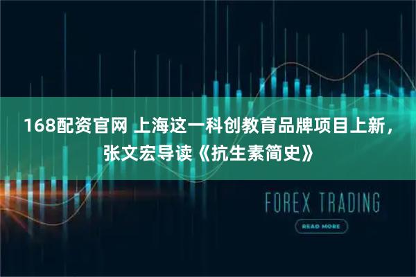 168配资官网 上海这一科创教育品牌项目上新，张文宏导读《抗生素简史》