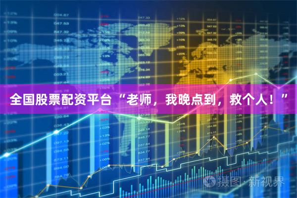 全国股票配资平台 “老师，我晚点到，救个人！”