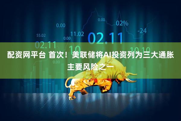 配资网平台 首次！美联储将AI投资列为三大通胀主要风险之一
