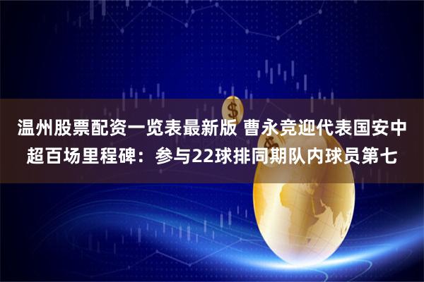 温州股票配资一览表最新版 曹永竞迎代表国安中超百场里程碑：参与22球排同期队内球员第七