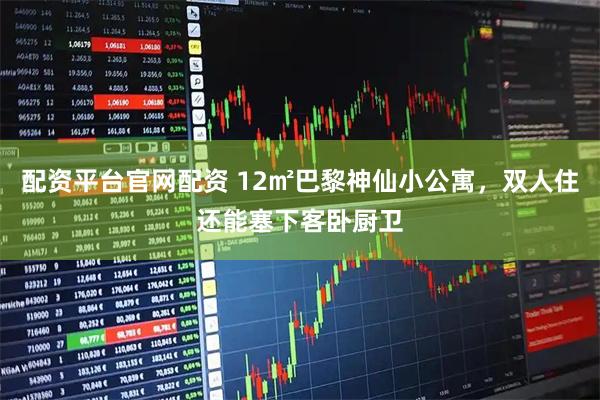 配资平台官网配资 12㎡巴黎神仙小公寓，双人住还能塞下客卧厨卫